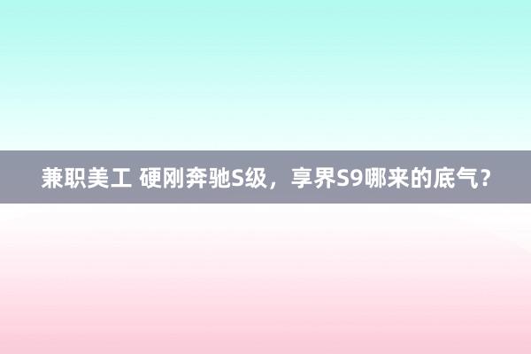 兼职美工 硬刚奔驰S级，享界S9哪来的底气？